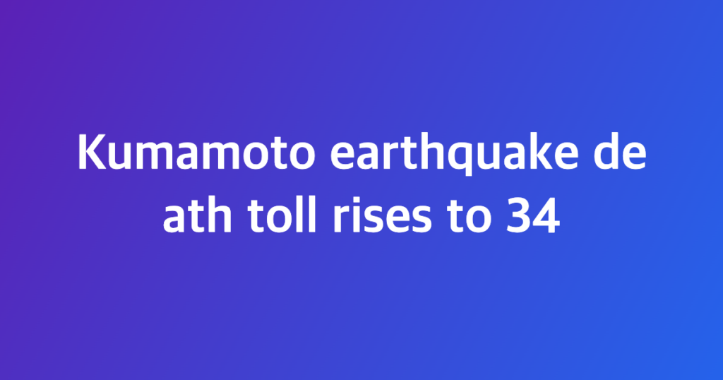 Kumamoto earthquake death toll rises to 34